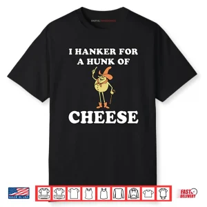 I Hanker For A Hunk Of Cheese Shirt