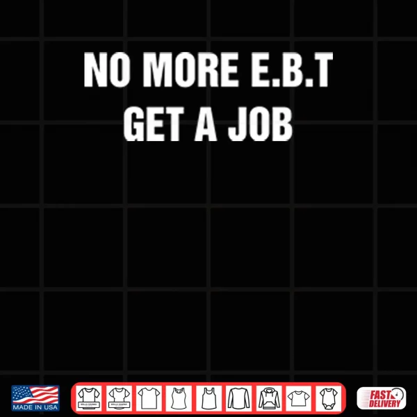 Design No More E.B.T Get A Job Shirt