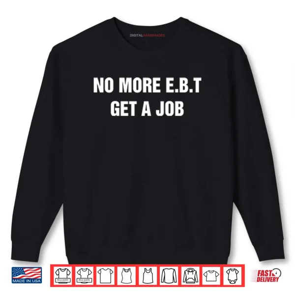 Sweatshirt No More E.B.T Get A Job Shirt