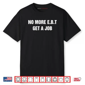No More E.B.T Get A Job Shirt