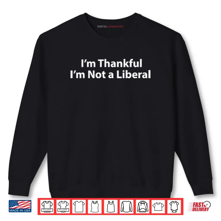Sweatshirt Im Thankful Im Not A Liberal Thanksgiving Shirt 2