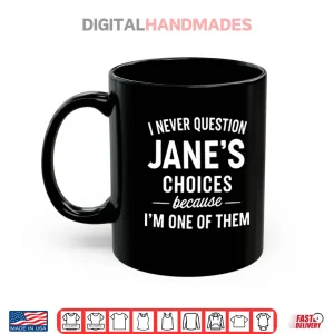 Mug I Never Question Janes Choices Because Im One Of Them Personalized Shirt