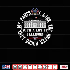 Design I Like The White House Like My Pants with A Lot of Ballroom Shirt