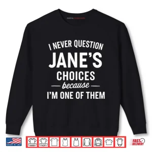 Sweatshirt I Never Question Janes Choices Because Im One Of Them Personalized Shirt