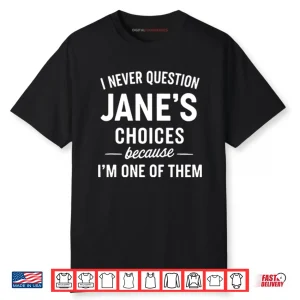 I Never Question Jane’s Choices Because I’m One Of Them Personalized Shirt