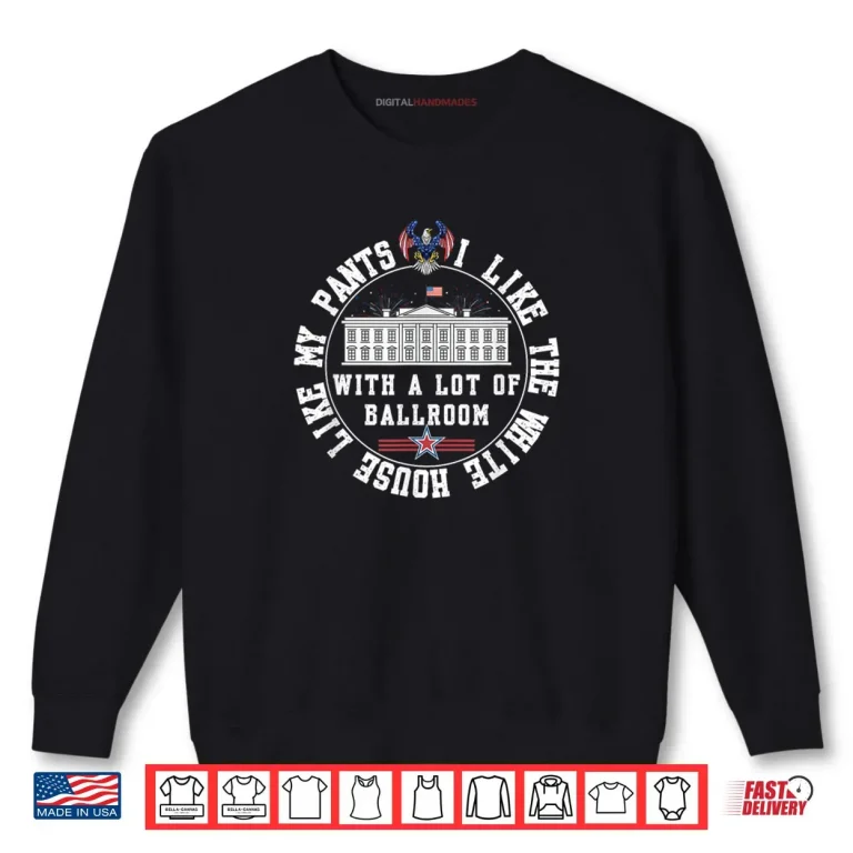 Sweatshirt I Like The White House Like My Pants with A Lot of Ballroom Shirt