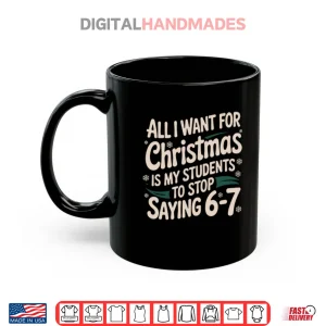 Mug All I Want For Christmas Is My Students To Stop Saying 6 7 Shirt 1