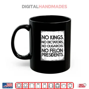No Felon Presidents No Dictators No Oligarchs No Kings Shirt 3 Mug No Felon Presidents No Dictators No Oligarchs No Kings Shirt