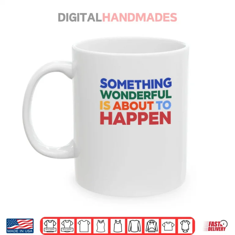 Mug Something Wonderful Is About To Happen Shirt