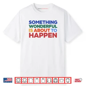 Something Wonderful Is About To Happen Shirt