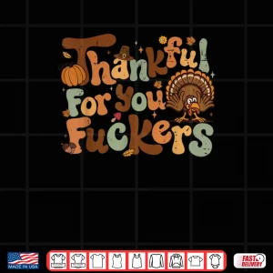 Design Thanksgiving Friendsgiving Thankful for You Fuckers Shirt