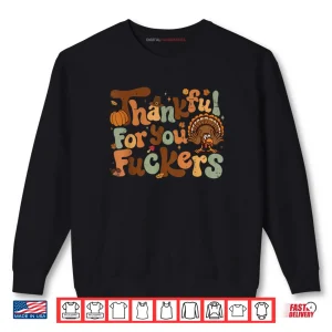 Sweatshirt Thanksgiving Friendsgiving Thankful for You Fuckers Shirt