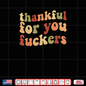 Design Thankful for You Fuckers Thanksgiving Friendsgiving Shirt