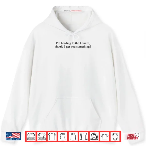 Hoodie Im Heading To The Louvre Should I Get You Something Shirt