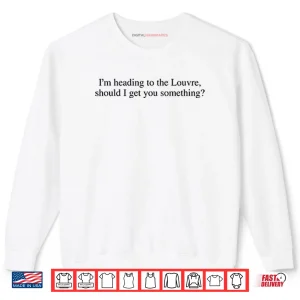 Sweatshirt Im Heading To The Louvre Should I Get You Something Shirt