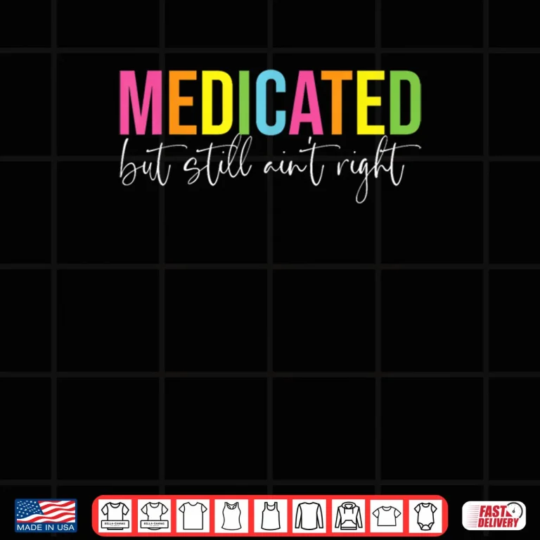 Design Medicated But Still Aint Right Sarcastic Humor Saying Shirt