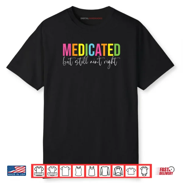 Medicated But Still Ain’t Right Sarcastic Humor Saying Shirt