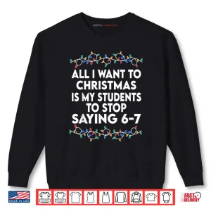 Sweatshirt All I Want to Christmas 6 7 67 Six Seven Funny Teacher Xmas Shirt
