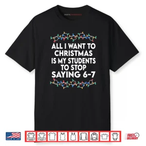 All I Want to Christmas 6 7 67 Six Seven Funny Teacher Xmas Shirt
