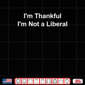 Design Im Thankful Im Not a Liberal Funny Shirt