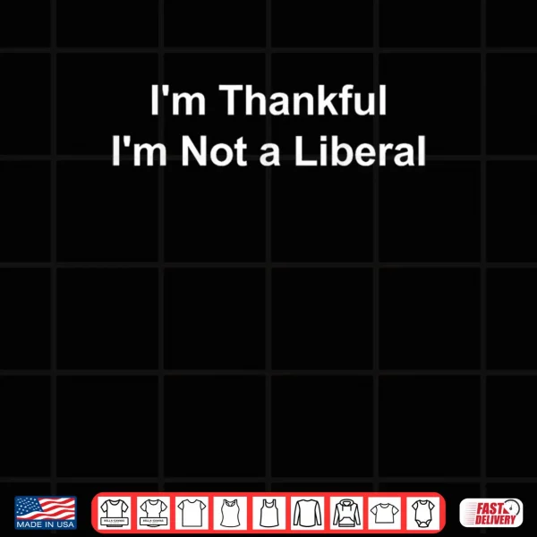 I'm Thankful I'm Not a Liberal Funny Shirt 4 Design Im Thankful Im Not a Liberal Funny Shirt