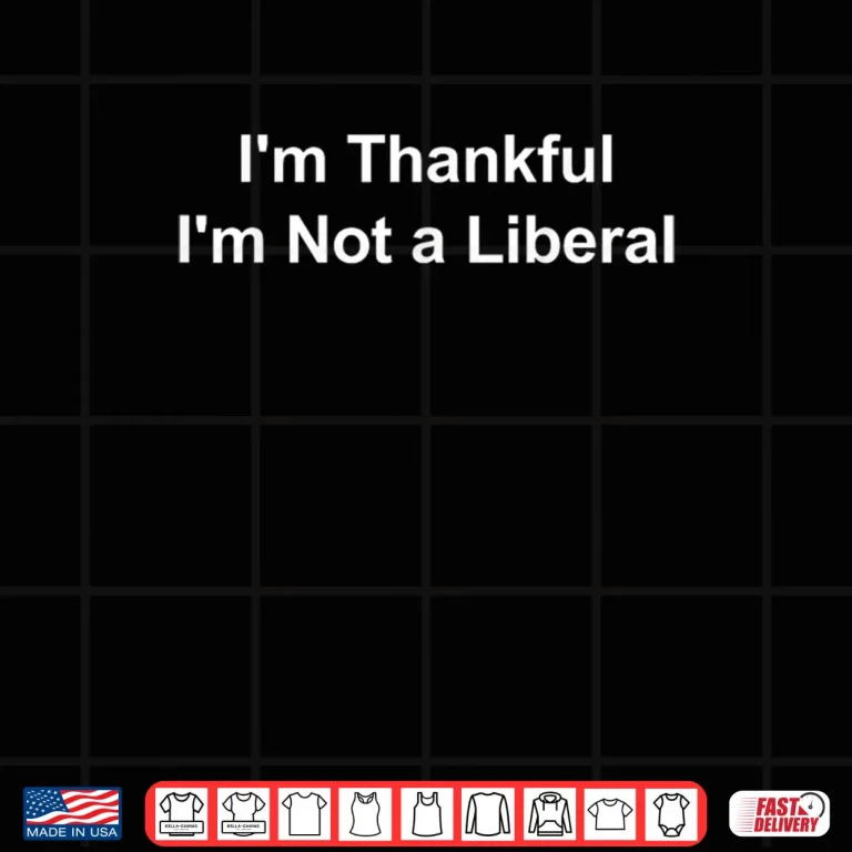 Design Im Thankful Im Not a Liberal Funny Shirt