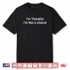 I’m Thankful I’m Not a Liberal Funny Shirt