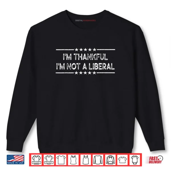 Sweatshirt Im Thankful Im Not A Liberal Thanksgiving Shirt 1