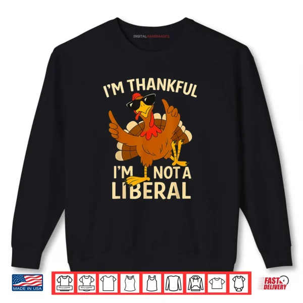 Sweatshirt Im Thankful Im Not A Liberal Funny Thanksgiving Shirt 1