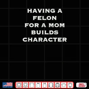 Design Having A felon for a mom Builds Character Shirt
