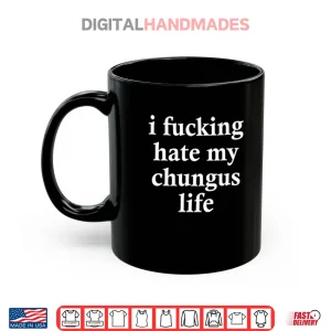 Mug I Fucking Hate My Chungus Life Shirt 1