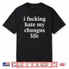 I Fucking Hate My Chungus Life Shirt