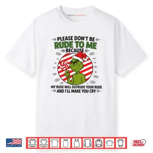 Grinch Please Don’t Be Rude To Me Because My Rude Will Outrude Your Rude Shirt