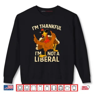 Sweatshirt Im Thankful Im Not A Liberal Funny Thanksgiving Shirt