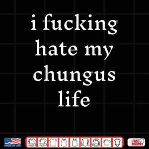 Design I Fucking Hate My Chungus Life Shirt