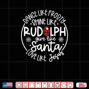 Design Dance Like Frosty Shine Like Rudolph Love Like Jesus Xmas Shirt