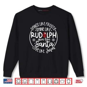 Sweatshirt Dance Like Frosty Shine Like Rudolph Love Like Jesus Xmas Shirt