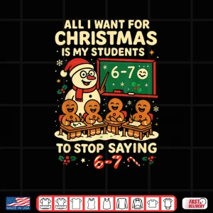 Design All I Want for Christmas is My Students to Stop Saying 67 Shirt 1