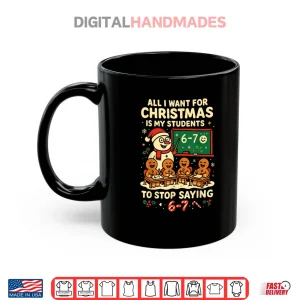 Mug All I Want for Christmas is My Students to Stop Saying 67 Shirt 1