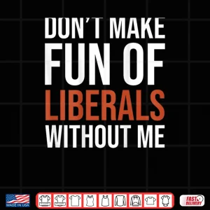 Design Dont Make Fun of Liberals Without Me Shirt