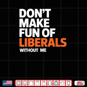 Design Dont Make Fun of Liberals Without Me Funny Shirt