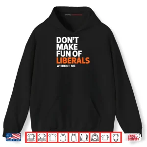 Hoodie Dont Make Fun of Liberals Without Me Funny Shirt