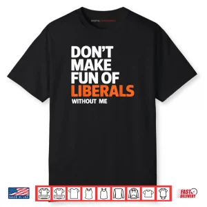 Don’t Make Fun of Liberals Without Me Funny Shirt