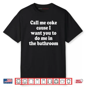 Call Me Coke Cause I Want You To Do Me In The Bathroom Shirt