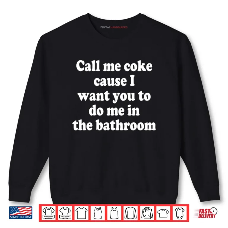Sweatshirt Call Me Coke Cause I Want You To Do Me In The Bathroom Shirt