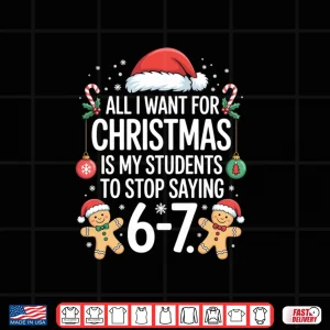 Design All I Want for Christmas is My Students to Stop Saying 67 Shirt