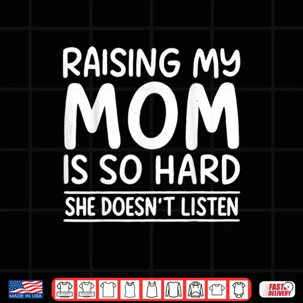 Design Raising My Mom is So Hard She Doesnt Listen Shirt