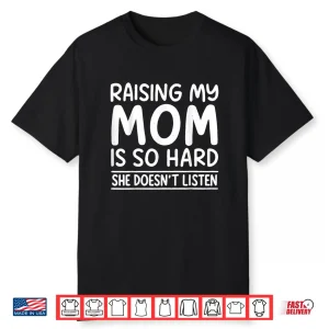 Raising My Mom is So Hard She Doesn’t Listen Shirt