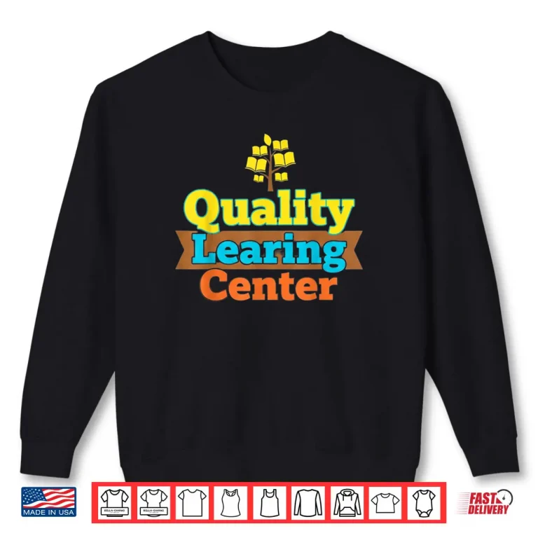 Quality Learning Center School Quote Funny Shirt 1 Sweatshirt Quality Learning Center School Quote Funny Shirt
