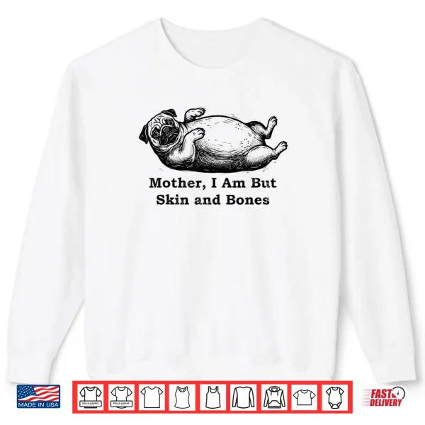 Mother I Am But Skin and Bones Funny Fat Pug Dog Shirt 1 Sweatshirt Mother I Am But Skin and Bones Funny Fat Pug Dog Shirt